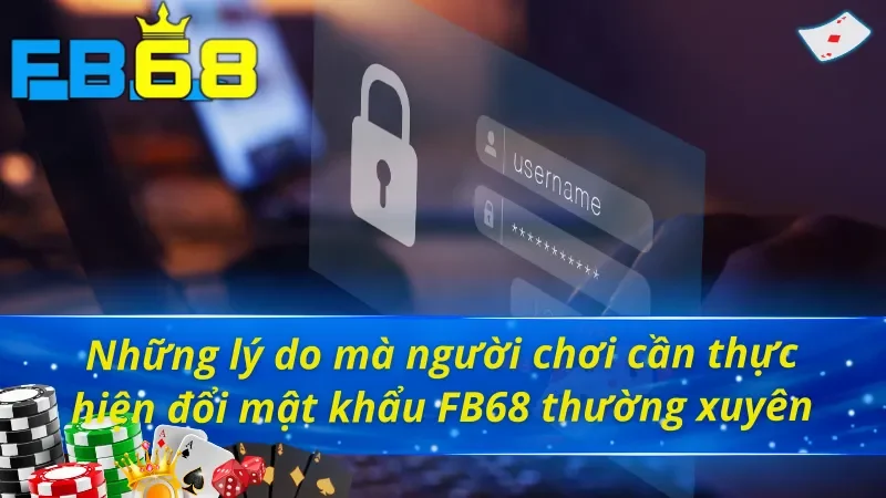 Cách Đổi Mật Khẩu FB68 Cực Kỳ Bài Bản Và Chuẩn Xác 2 Lý do cần tìm cách đổi mật khẩu FB68