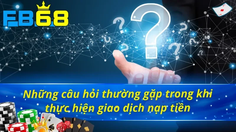 Cách Nạp Tiền FB68 Mang Lại Giây Phút Giải Trí Hấp Dẫn 6 Giải đáp các vấn đề hay gặp với cách nạp tiền FB68