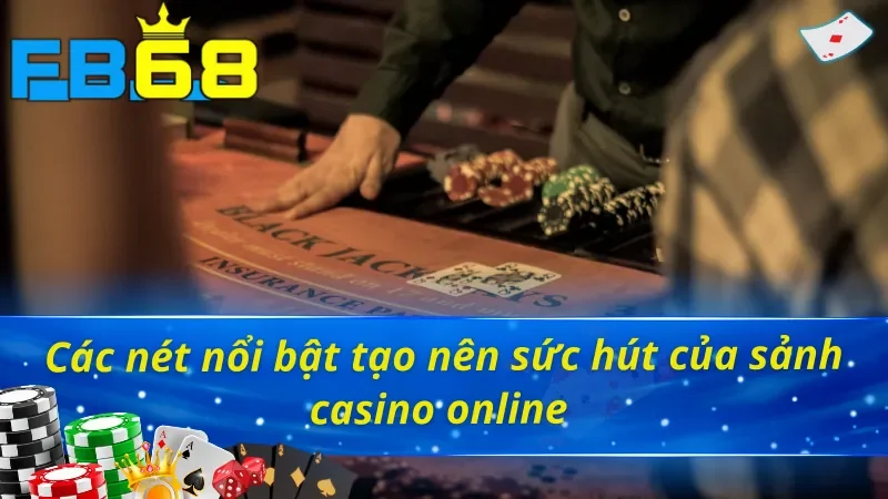 Casino Online - Trải Nghiệm Đỉnh Cao Như Sòng Bạc Quốc Tế Tại FB68 3 Những ưu điểm vượt trội của sảnh Casino FB68