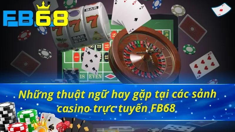 Casino Online - Trải Nghiệm Đỉnh Cao Như Sòng Bạc Quốc Tế Tại FB68 6 Ghi nhớ ý nghĩa thuật ngữ trong Casino FB68