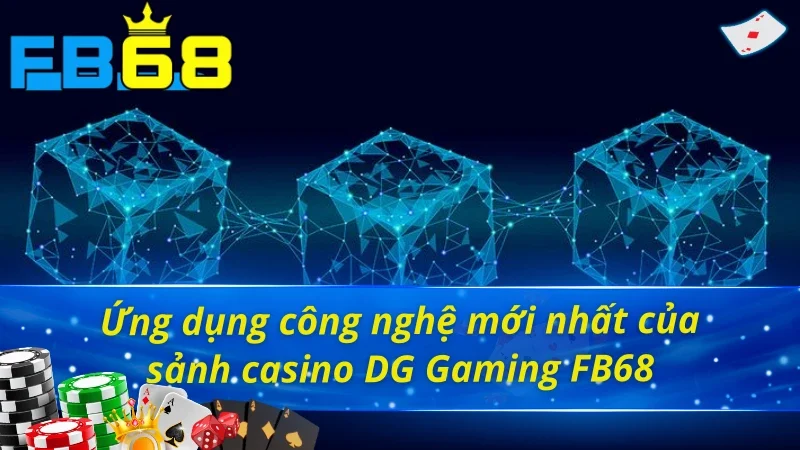 DG Gaming: Sảnh Casino Siêu Hot Trúng Thưởng Siêu Khủng Tại FB68 4 Sảnh casino DG Gaming FB68 với công nghệ hiện đại