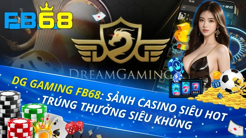 DG Gaming: Sảnh Casino Siêu Hot Trúng Thưởng Siêu Khủng Tại FB68 5 DG Gaming FB68